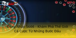 Đăng Nhập S666 - Khám Phá Thế Giới Cá Cược Từ Những Bước Đầu 4 Ang Nhap S666 Kham Pha The Gioi Ca Cuoc Tu Nhung Buoc Au