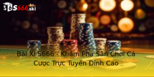 Bài Xí S666 - Khám Phá Sân Chơi Cá Cược Trực Tuyến Đỉnh Cao 9 Bai Xi S666 Kham Pha San Choi Ca Cuoc Truc Tuyen Inh Cao 1