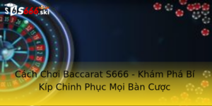 Cách Chơi Baccarat S666 - Khám Phá Bí Kíp Chinh Phục Mọi Bàn Cược 2 Cach Choi Baccarat S666 Kham Pha Bi Kip Chinh Phuc Moi Ban Cuoc