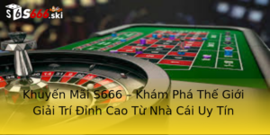 Khuyến Mãi S666 – Khám Phá Thế Giới Giải Trí Đỉnh Cao Từ Nhà Cái Uy Tín 2 Khuyen Mai S666 Kham Pha The Gioi Giai Tri Inh Cao Tu Nha Cai Uy Tin