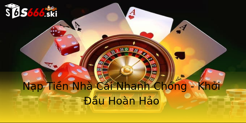 Nạp Tiền Nhà Cái Nhanh Chóng - Khởi Đầu Hoàn Hảo Nạp Tiền Nhà Cái Nhanh Chóng - Khởi Đầu Hoàn Hảo
