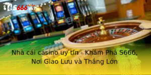 Nhà cái casino uy tín - Khám Phá S666, Nơi Giao Lưu và Thắng Lớn 7 Nha Cai Casino Uy Tin Kham Pha S666 Noi Giao Luu Va Thang Lon