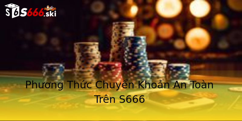 Phương Thức Chuyển Khoản An Toàn Trên S666 Phương Thức Chuyển Khoản An Toàn Trên S666